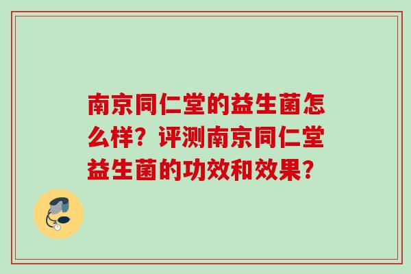 南京同仁堂的益生菌怎么样?评测南京同仁堂益生菌的功效和效果? 南京同仁堂的益生菌怎么样?评测南京同仁堂益生菌的功效和效果?