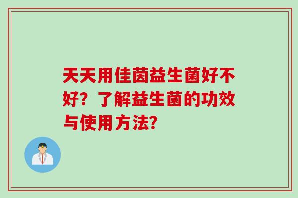 天天用佳茵益生菌好不好？了解益生菌的功效与使用方法？