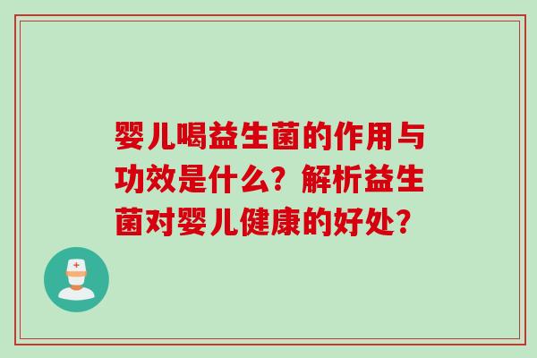 婴儿喝益生菌的作用与功效是什么？解析益生菌对婴儿健康的好处？