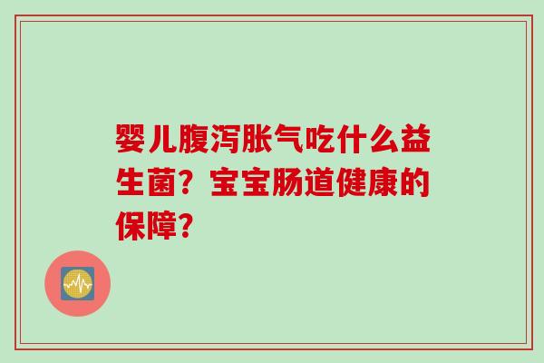婴儿吃什么益生菌？宝宝肠道健康的保障？