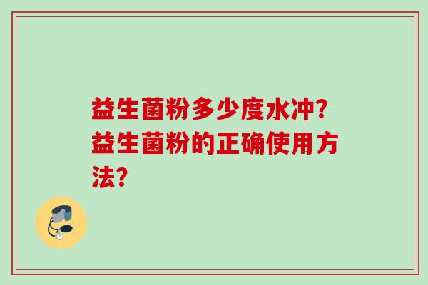 益生菌粉多少度水冲？益生菌粉的正确使用方法？