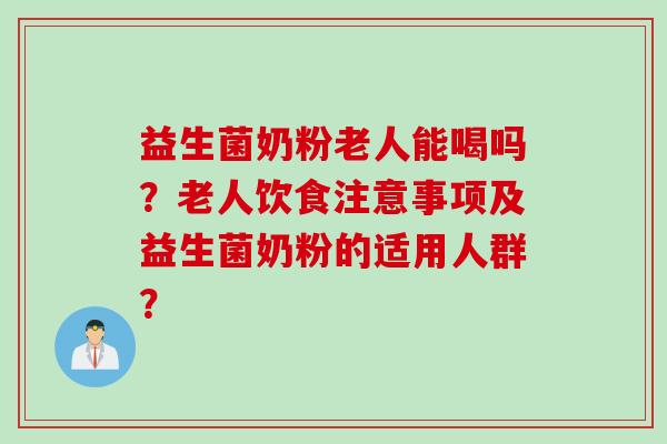 益生菌奶粉老人能喝吗?老人饮食注意事项及益生菌奶粉的适用人群? 益生菌奶粉老人能喝吗?老人饮食注意事项及益生菌奶粉的适用人群?