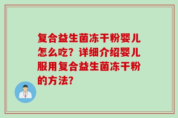 复合益生菌冻干粉婴儿怎么吃?详细介绍婴儿服用复合益生菌冻干粉的方法? 复合益生菌冻干粉婴儿怎么吃?详细介绍婴儿服用复合益生菌冻干粉的方法?