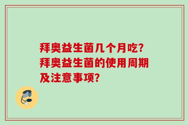 拜奥益生菌几个月吃?拜奥益生菌的使用周期及注意事项? 拜奥益生菌几个月吃?拜奥益生菌的使用周期及注意事项?