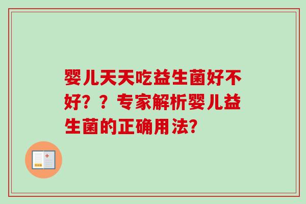 婴儿天天吃益生菌好不好??专家解析婴儿益生菌的正确用法? 婴儿天天吃益生菌好不好??专家解析婴儿益生菌的正确用法?