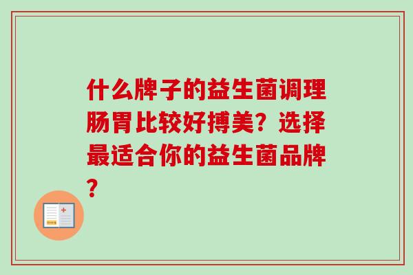 什么牌子的益生菌调理肠胃比较好搏美？选择适合你的益生菌品牌？