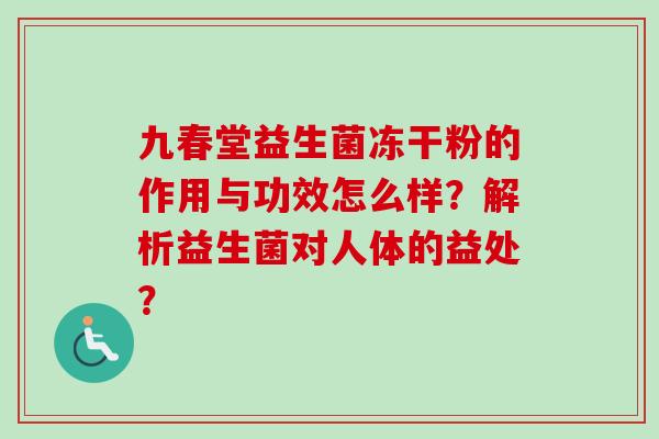 九春堂益生菌冻干粉的作用与功效怎么样？解析益生菌对人体的益处？
