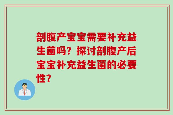 剖腹产宝宝需要补充益生菌吗?探讨剖腹产后宝宝补充益生菌的必要性? 剖腹产宝宝需要补充益生菌吗?探讨剖腹产后宝宝补充益生菌的必要性?