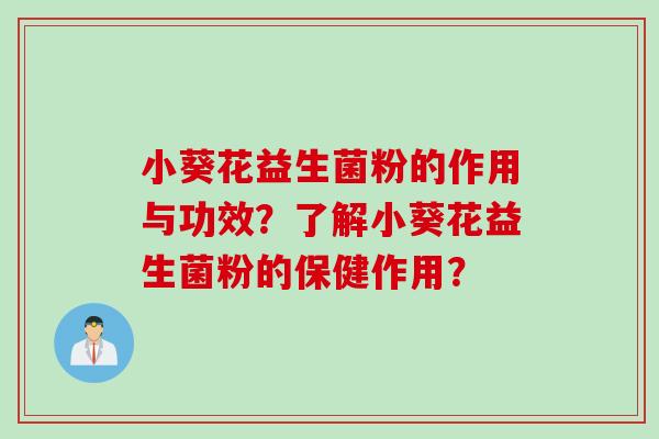 小葵花益生菌粉的作用与功效?了解小葵花益生菌粉的保健作用? 小葵花益生菌粉的作用与功效?了解小葵花益生菌粉的保健作用?