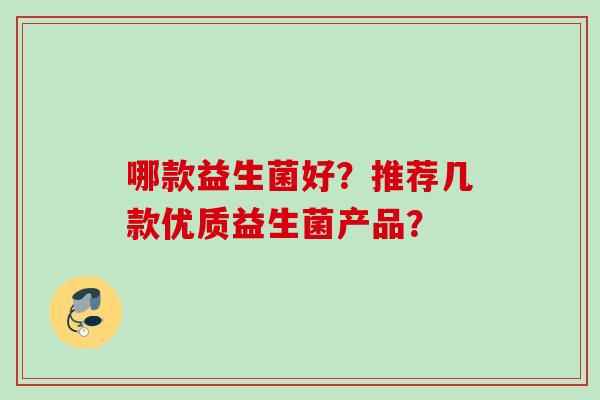 哪款益生菌好?推荐几款优质益生菌产品? 哪款益生菌好?推荐几款优质益生菌产品?