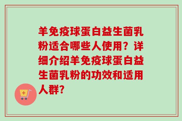 羊球蛋白益生菌乳粉适合哪些人使用?详细介绍羊球蛋白益生菌乳粉的功效和适用人群? 羊球蛋白益生菌乳粉适合哪些人使用?详细介绍羊球蛋白益生菌乳粉的功效和适用人群?