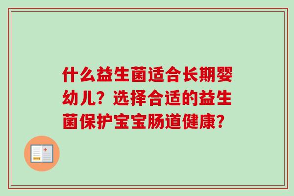 什么益生菌适合长期婴幼儿？选择合适的益生菌保护宝宝肠道健康？