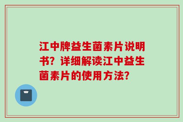 江中牌益生菌素片说明书?详细解读江中益生菌素片的使用方法? 江中牌益生菌素片说明书?详细解读江中益生菌素片的使用方法?
