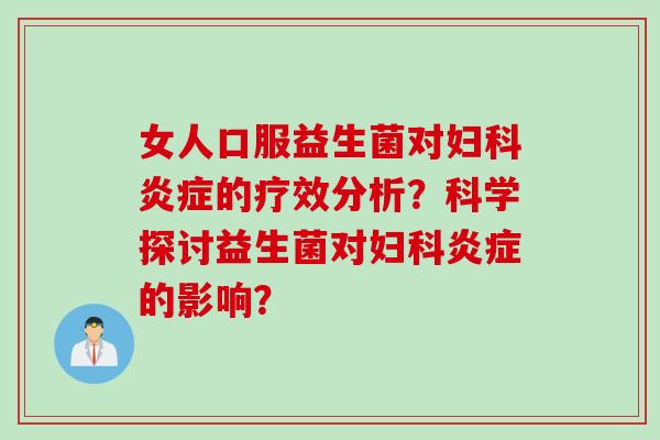女人口服益生菌对的疗效分析?科学探讨益生菌对的影响? 女人口服益生菌对的疗效分析?科学探讨益生菌对的影响?