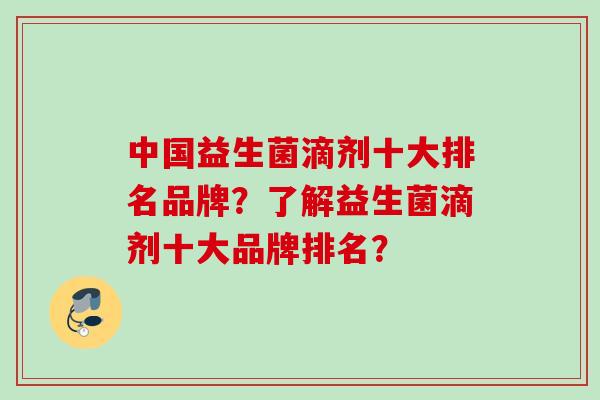 中国益生菌滴剂十大排名品牌?了解益生菌滴剂十大品牌排名? 中国益生菌滴剂十大排名品牌?了解益生菌滴剂十大品牌排名?