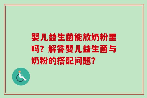 婴儿益生菌能放奶粉里吗？解答婴儿益生菌与奶粉的搭配问题？