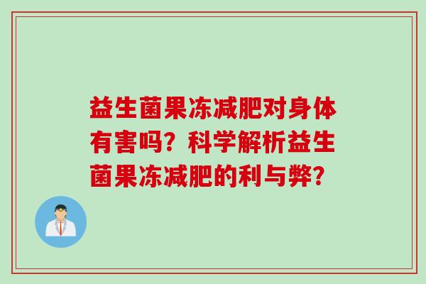 益生菌果冻对身体有害吗？科学解析益生菌果冻的利与弊？