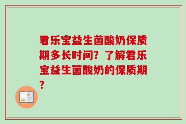 君乐宝益生菌酸奶保质期多长时间？了解君乐宝益生菌酸奶的保质期？
