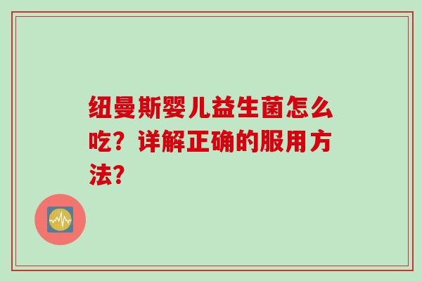 纽曼斯婴儿益生菌怎么吃？详解正确的服用方法？