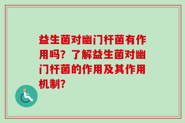 益生菌对幽门杆菌有作用吗？了解益生菌对幽门杆菌的作用及其作用机制？