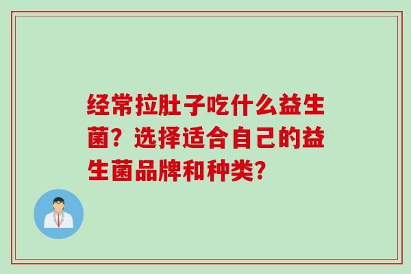 经常拉肚子吃什么益生菌?选择适合自己的益生菌品牌和种类? 经常拉肚子吃什么益生菌?选择适合自己的益生菌品牌和种类?