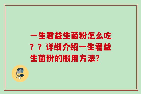 一生君益生菌粉怎么吃??详细介绍一生君益生菌粉的服用方法? 一生君益生菌粉怎么吃??详细介绍一生君益生菌粉的服用方法?