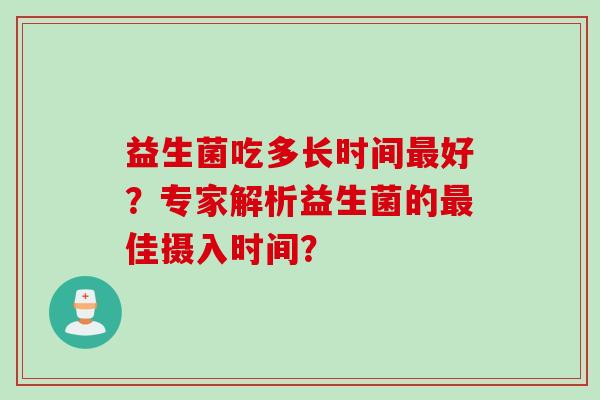 益生菌吃多长时间好？专家解析益生菌的佳摄入时间？