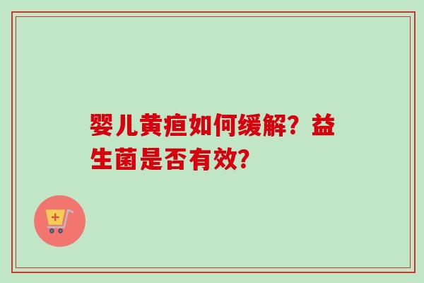 婴儿黄疸如何缓解？益生菌是否有效？