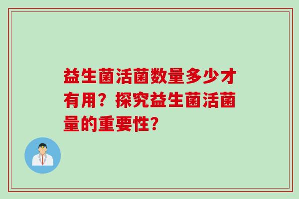 益生菌活菌数量多少才有用？探究益生菌活菌量的重要性？