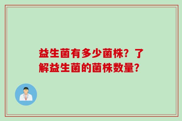 益生菌有多少菌株？了解益生菌的菌株数量？