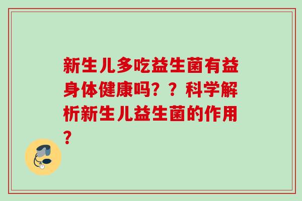 新生儿多吃益生菌有益身体健康吗？？科学解析新生儿益生菌的作用？