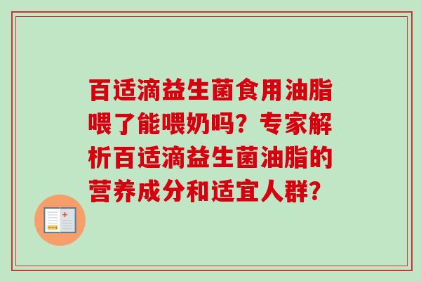 百适滴益生菌食用油脂喂了能喂奶吗？专家解析百适滴益生菌油脂的营养成分和适宜人群？