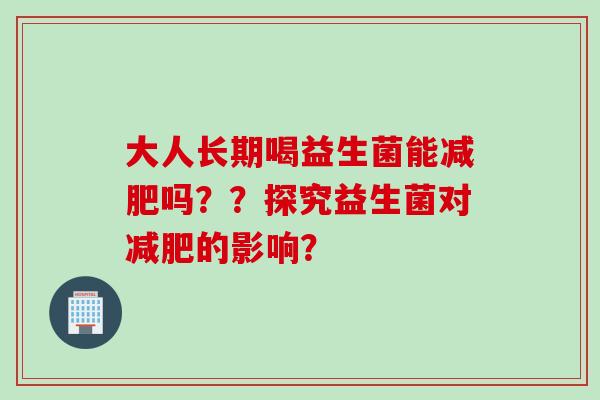 大人长期喝益生菌能减肥吗？？探究益生菌对减肥的影响？