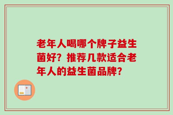 老年人喝哪个牌子益生菌好？推荐几款适合老年人的益生菌品牌？