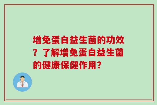 增免蛋白益生菌的功效?了解增免蛋白益生菌的健康保健作用? 增免蛋白益生菌的功效?了解增免蛋白益生菌的健康保健作用?