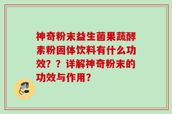 神奇粉末益生菌果蔬酵素粉固体饮料有什么功效？？详解神奇粉末的功效与作用？