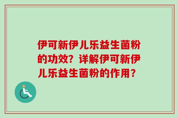 伊可新伊儿乐益生菌粉的功效？详解伊可新伊儿乐益生菌粉的作用？