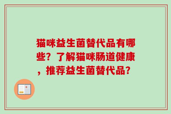 猫咪益生菌替代品有哪些？了解猫咪肠道健康，推荐益生菌替代品？
