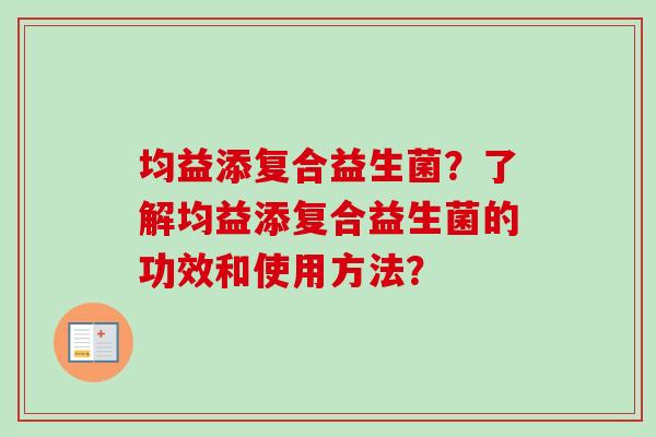 均益添复合益生菌?了解均益添复合益生菌的功效和使用方法? 均益添复合益生菌?了解均益添复合益生菌的功效和使用方法?