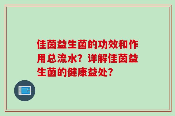 佳茵益生菌的功效和作用总流水？详解佳茵益生菌的健康益处？