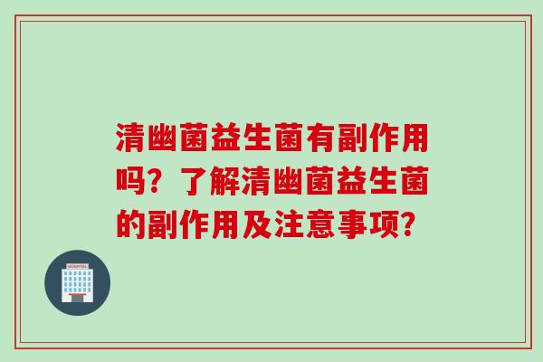 清幽菌益生菌有副作用吗?了解清幽菌益生菌的副作用及注意事项? 清幽菌益生菌有副作用吗?了解清幽菌益生菌的副作用及注意事项?