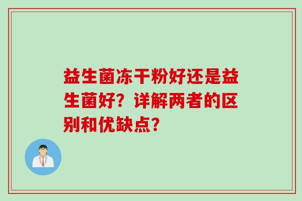 益生菌冻干粉好还是益生菌好？详解两者的区别和优缺点？