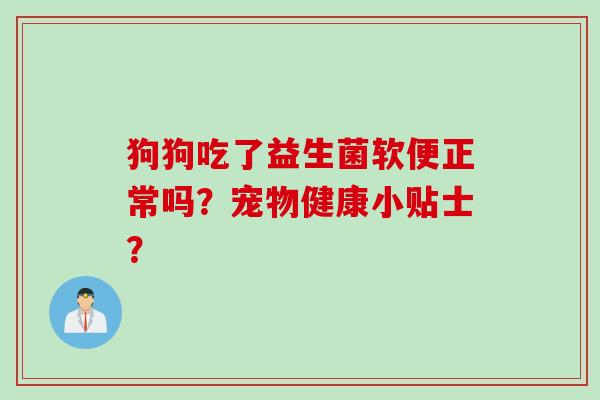 狗狗吃了益生菌软便正常吗？宠物健康小贴士？