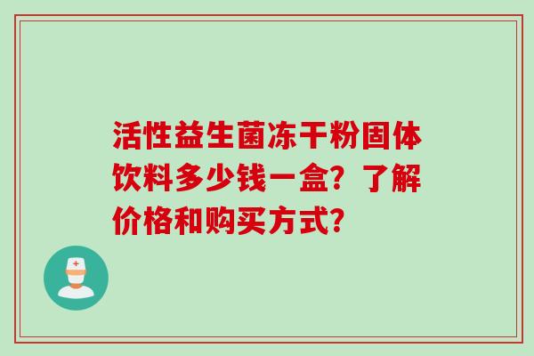 活性益生菌冻干粉固体饮料多少钱一盒？了解价格和购买方式？