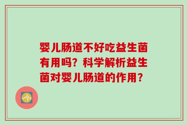 婴儿肠道不好吃益生菌有用吗？科学解析益生菌对婴儿肠道的作用？