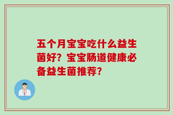 五个月宝宝吃什么益生菌好?宝宝肠道健康必备益生菌推荐? 五个月宝宝吃什么益生菌好?宝宝肠道健康必备益生菌推荐?