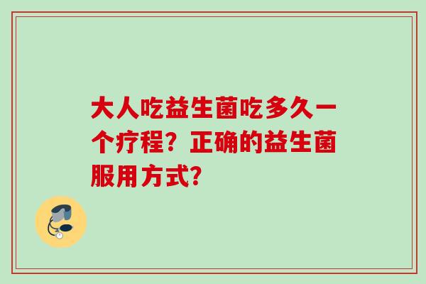 大人吃益生菌吃多久一个疗程？正确的益生菌服用方式？