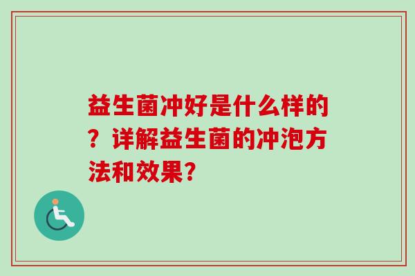 益生菌冲好是什么样的？详解益生菌的冲泡方法和效果？