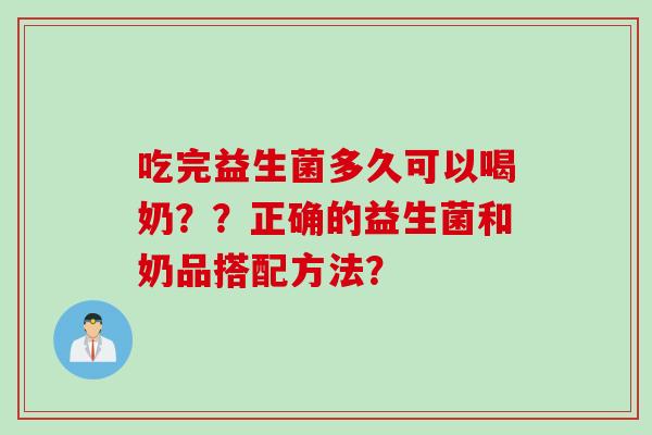 吃完益生菌多久可以喝奶？？正确的益生菌和奶品搭配方法？