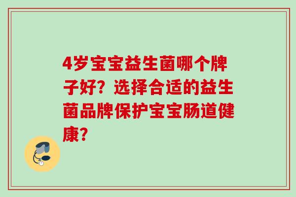 4岁宝宝益生菌哪个牌子好?选择合适的益生菌品牌保护宝宝肠道健康? 4岁宝宝益生菌哪个牌子好?选择合适的益生菌品牌保护宝宝肠道健康?